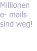 Millionen e- mails sind weg!